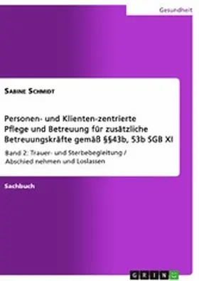 Schmidt |  Personen- und Klienten-zentrierte Pflege und Betreuung (Zusatzqualifizierung für Präsenz- und Betreuungskräfte gemäß §§43b, 53b SGB XI) | eBook | Sack Fachmedien