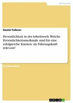 Falkner |  Persönlichkeit in der Arbeitswelt. Welche Persönlichkeitsmerkmale sind für eine erfolgreiche Karriere als Führungskraft relevant? | eBook | Sack Fachmedien