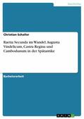 Schaller |  Raetia Secunda im Wandel. Augusta Vindelicum, Castra Regina und Cambodunum in der Spätantike | eBook | Sack Fachmedien