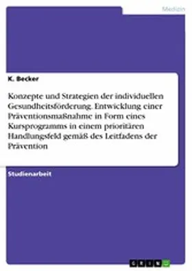 Becker |  Konzepte und Strategien der individuellen Gesundheitsförderung. Entwicklung einer Präventionsmaßnahme in Form eines Kursprogramms in einem prioritären Handlungsfeld gemäß des Leitfadens der Prävention | eBook | Sack Fachmedien