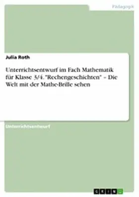 Roth |  Unterrichtsentwurf im Fach Mathematik für Klasse 3/4. "Rechengeschichten" - Die Welt mit der Mathe-Brille sehen | eBook | Sack Fachmedien