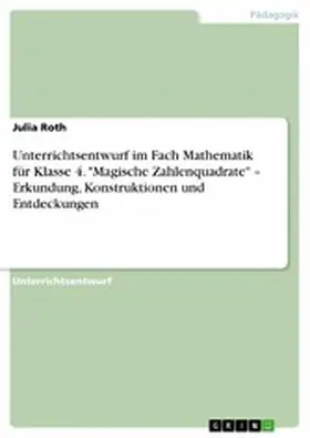 Roth |  Unterrichtsentwurf im Fach Mathematik für Klasse 4. "Magische Zahlenquadrate" - Erkundung, Konstruktionen und Entdeckungen | eBook | Sack Fachmedien