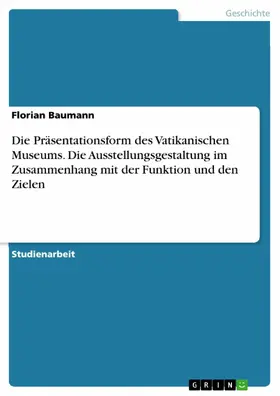 Baumann |  Die Präsentationsform des Vatikanischen Museums. Die Ausstellungsgestaltung im Zusammenhang mit der Funktion und den Zielen | eBook | Sack Fachmedien