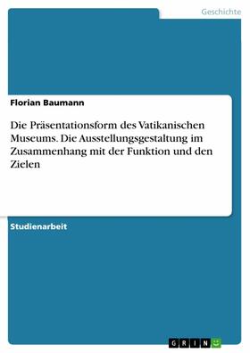 Baumann | Die Präsentationsform des Vatikanischen Museums. Die Ausstellungsgestaltung im Zusammenhang mit der Funktion und den Zielen | E-Book | sack.de