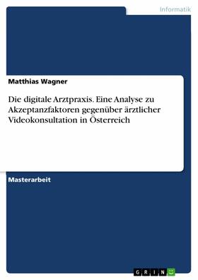 Wagner | Die digitale Arztpraxis. Eine Analyse zu Akzeptanzfaktoren gegenüber ärztlicher Videokonsultation in Österreich | E-Book | sack.de