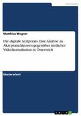 Wagner |  Die digitale Arztpraxis. Eine Analyse zu Akzeptanzfaktoren gegenüber ärztlicher Videokonsultation in Österreich | eBook | Sack Fachmedien