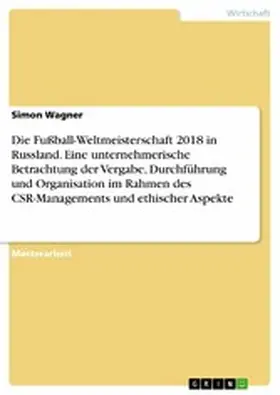 Wagner |  Die Fußball-Weltmeisterschaft 2018 in Russland. Eine unternehmerische Betrachtung der Vergabe, Durchführung und Organisation im Rahmen des CSR-Managements und ethischer Aspekte | eBook | Sack Fachmedien