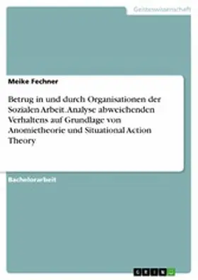 Fechner |  Betrug in und durch Organisationen der Sozialen Arbeit. Analyse abweichenden Verhaltens auf Grundlage von Anomietheorie und Situational Action Theory | eBook | Sack Fachmedien