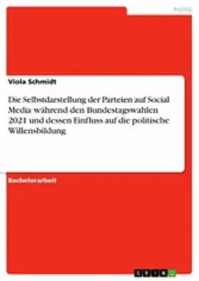 Schmidt |  Die Selbstdarstellung der Parteien auf Social Media während den Bundestagswahlen 2021 und dessen Einfluss auf die politische Willensbildung | eBook | Sack Fachmedien