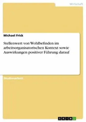 Frick |  Stellenwert von Wohlbefinden im arbeitsorganisatorischen Kontext sowie Auswirkungen positiver Führung darauf | eBook | Sack Fachmedien