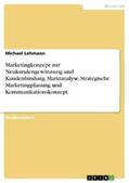 Lehmann |  Marketingkonzept zur Neukundengewinnung und Kundenbindung. Marktanalyse, Strategische Marketingplanung und Kommunikationskonzept | eBook | Sack Fachmedien