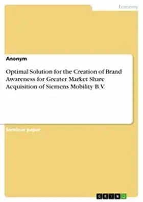 Anonymous |  Optimal Solution for the Creation of Brand Awareness for Greater Market Share Acquisition of Siemens Mobility B.V. | eBook | Sack Fachmedien