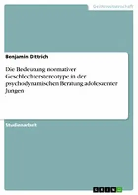 Dittrich |  Die Bedeutung normativer Geschlechterstereotype in der psychodynamischen Beratung adoleszenter Jungen | eBook | Sack Fachmedien