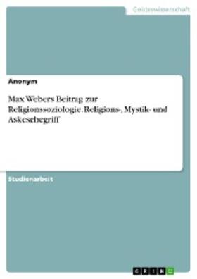 Anonym | Max Webers Beitrag zur Religionssoziologie. Religions-, Mystik- und Askesebegriff | E-Book | sack.de
