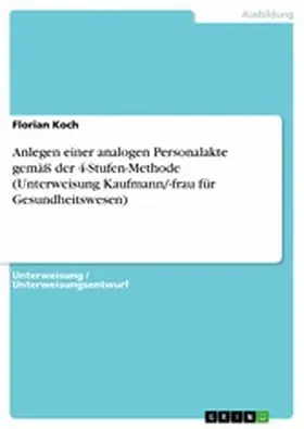Koch |  Anlegen einer analogen Personalakte gemäß der 4-Stufen-Methode (Unterweisung Kaufmann/-frau für Gesundheitswesen) | eBook | Sack Fachmedien
