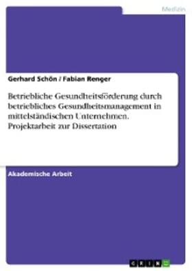 Schön / Renger | Betriebliche Gesundheitsförderung durch betriebliches Gesundheitsmanagement in mittelständischen Unternehmen. Projektarbeit zur Dissertation | E-Book | sack.de