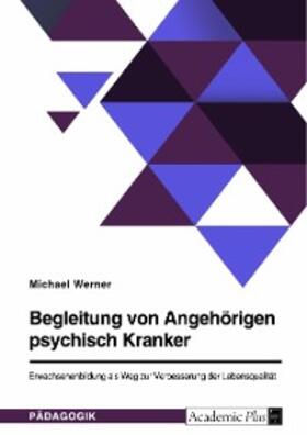 Werner |  Begleitung von Angehörigen psychisch Kranker. Erwachsenenbildung als Weg zur Verbesserung der Lebensqualität | eBook | Sack Fachmedien
