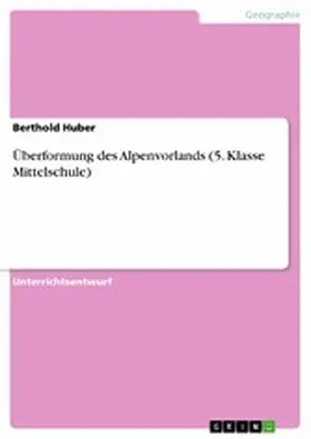 Huber |  Überformung des Alpenvorlands (5. Klasse Mittelschule) | eBook | Sack Fachmedien