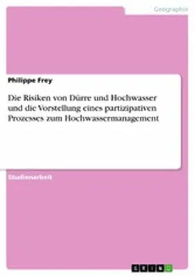 Frey |  Die Risiken von Dürre und Hochwasser und die Vorstellung eines partizipativen Prozesses zum Hochwassermanagement | eBook | Sack Fachmedien