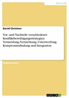 Christner |  Vor- und Nachteile verschiedener Konfliktbewältigungsstrategien. Vermeidung, Vernichtung, Unterwerfung, Kompromissfindung und Integration | eBook | Sack Fachmedien