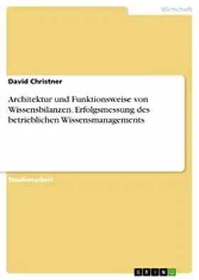 Christner |  Architektur und Funktionsweise von Wissensbilanzen. Erfolgsmessung des betrieblichen Wissensmanagements | eBook | Sack Fachmedien