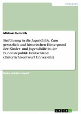 Heinrich |  Einführung in die Jugendhilfe. Zum gesetzlich und historischen Hintergrund der Kinder- und Jugendhilfe in der Bundesrepublik Deutschland (Unterrichtsentwurf Universität) | eBook | Sack Fachmedien