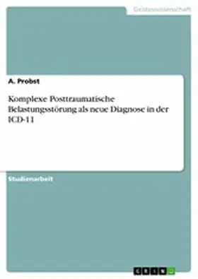 Probst |  Komplexe Posttraumatische Belastungsstörung als neue Diagnose in der ICD-11 | eBook | Sack Fachmedien