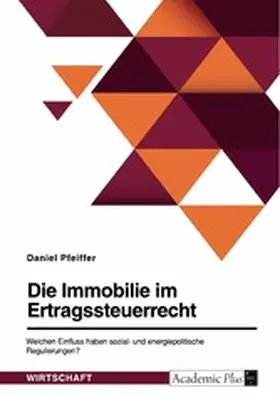 Pfeiffer |  Die Immobilie im Ertragsteuerrecht. Welchen Einfluss haben sozial- und energiepolitische Regulierungen? | eBook | Sack Fachmedien