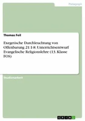 Feil |  Exegetische Durchleuchtung von Offenbarung 21:1-8. Unterrichtsentwurf Evangelische Religionslehre (13. Klasse FOS) | eBook | Sack Fachmedien