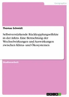 Schmidt |  Selbstverstärkende Rückkopplungseffekte in der Arktis. Eine Betrachtung der Wechselwirkungen und Auswirkungen zwischen Klima- und Ökosystemen | eBook | Sack Fachmedien