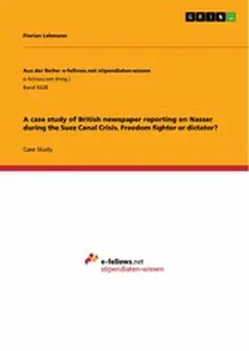 Lehmann |  A case study of British newspaper reporting on Nasser during the Suez Canal Crisis. Freedom fighter or dictator? | eBook | Sack Fachmedien