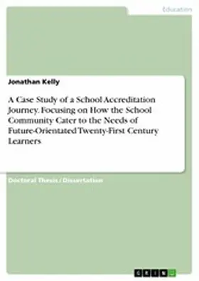 Kelly |  A Case Study of a School Accreditation Journey. Focusing on How the School Community Cater to the Needs of Future-Orientated Twenty-First Century Learners | eBook | Sack Fachmedien