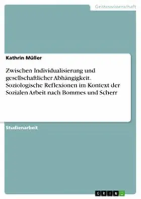 Müller |  Zwischen Individualisierung und gesellschaftlicher Abhängigkeit. Soziologische Reflexionen im Kontext der Sozialen Arbeit nach Bommes und Scherr | eBook | Sack Fachmedien