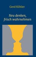 Köhler |  Neu denken, frisch wahrnehmen | Buch |  Sack Fachmedien
