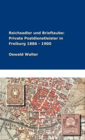 Walter | Reichsadler und Brieftaube: Private Postdienstleister in Freiburg 1886 - 1900 | E-Book | sack.de