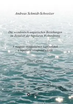 Schmidt-Schweizer |  Die westdeutsch-ungarischen Beziehungen im Zeitalter der bipolaren Weltordnung (1947-1990)     A magyar-nyugatnémet kapcsolatok a bipoláris világrend idején (1947-1990) | Buch |  Sack Fachmedien