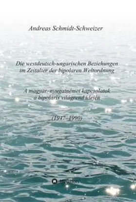 Schmidt-Schweizer |  Die westdeutsch-ungarischen Beziehungen im Zeitalter der bipolaren Weltordnung (1947-1990)     A magyar-nyugatnémet kapcsolatok a bipoláris világrend idején (1947-1990) | Buch |  Sack Fachmedien