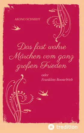 Schmidt |  Ein fast wahres Märchen vom ganz großen Frieden, Historie, Weltpolitik, USA, Präsident, Franklin D. Roosevelt, FDR, 1933 - 1960, Emanzipation, Eleanor Roosevelt, Sozialpolitik, UN, Vereinte Nationen, | Buch |  Sack Fachmedien