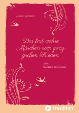 Schmidt |  Ein fast wahres Märchen vom ganz großen Frieden, Historie, Weltpolitik, USA, Präsident, Franklin D. Roosevelt, FDR, 1933 - 1960, Emanzipation, Eleanor Roosevelt, Sozialpolitik, UN, Vereinte Nationen, | Buch |  Sack Fachmedien