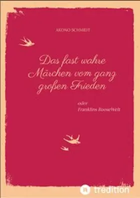 Schmidt |  Ein fast wahres Märchen vom ganz großen Frieden, Historie, Weltpolitik, USA, Präsident, Franklin D. Roosevelt, FDR, 1933 - 1960, Emanzipation, Eleanor Roosevelt, Sozialpolitik, UN, Vereinte Nationen, | eBook | Sack Fachmedien