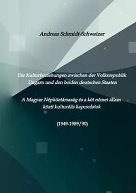Schmidt-Schweizer |  Die Kulturbeziehungen zwischen der Volksrepublik Ungarn und den beiden deutschen Staaten     A Magyar Népköztársaság és a két német állam közti kulturális kapcsolatok (1949-1989/90) | Buch |  Sack Fachmedien