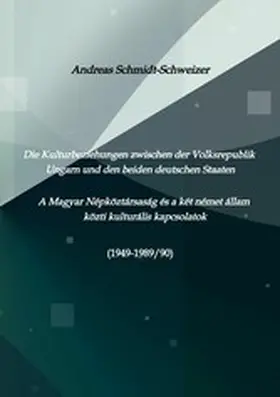 Schmidt-Schweizer |  Die Kulturbeziehungen zwischen der Volksrepublik Ungarn und den beiden deutschen Staaten     A Magyar Népköztársaság és a két német állam közti kulturális kapcsolatok (1949-1989/90) | eBook | Sack Fachmedien