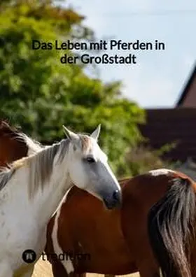 Das Leben mit Pferden in der Großstadt | Buch | 978-3-347-85657-8 | www.sack.de