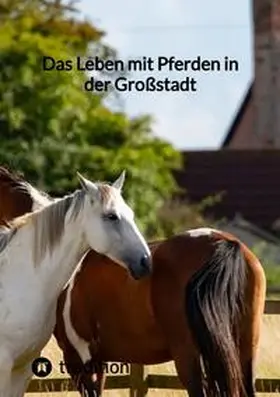 Das Leben mit Pferden in der Großstadt | Buch | 978-3-347-85659-2 | www.sack.de