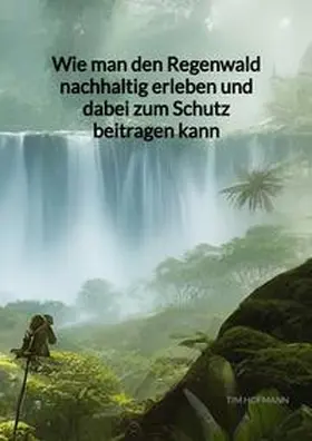 Hofmann |  Wie man den Regenwald nachhaltig erleben und dabei zum Schutz beitragen kann | Buch |  Sack Fachmedien