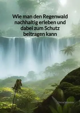 Hofmann |  Wie man den Regenwald nachhaltig erleben und dabei zum Schutz beitragen kann | Buch |  Sack Fachmedien
