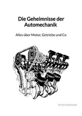 Hermann |  Die Geheimnisse der Automechanik - Alles über Motor, Getriebe und Co | Buch |  Sack Fachmedien