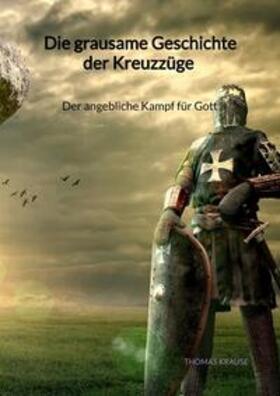 Krause | Die grausame Geschichte der Kreuzzüge - Der angebliche Kampf für Gott | Buch | 978-3-347-97691-7 | sack.de