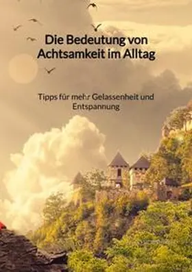 Bergmann |  Die Bedeutung von Achtsamkeit im Alltag - Tipps für mehr Gelassenheit und Entspannung | Buch |  Sack Fachmedien