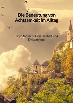 Bergmann |  Die Bedeutung von Achtsamkeit im Alltag - Tipps für mehr Gelassenheit und Entspannung | Buch |  Sack Fachmedien